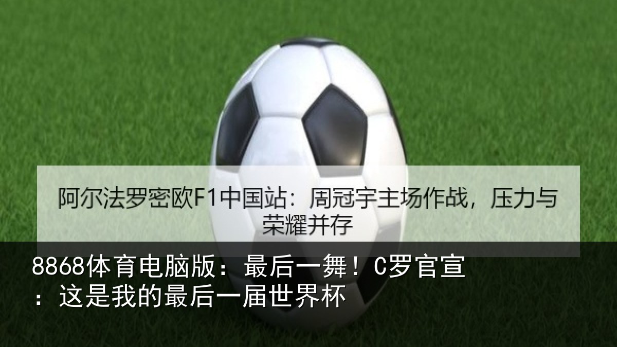 8868体育电脑版:最后一舞!C罗官宣:这是相关情况杯