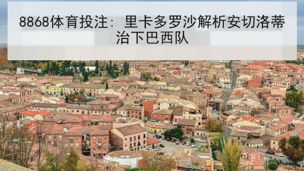 8868体育投注: 里卡多罗沙解析安切洛蒂治下巴西队