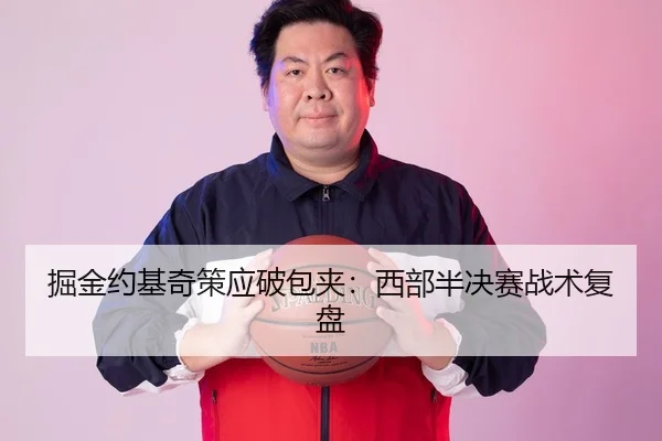 掘金约基奇策应破包夹：西部半决赛战术复盘