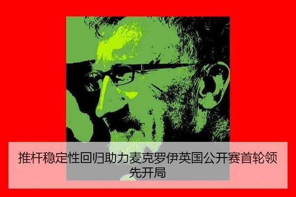 推杆稳定性回归助力麦克罗伊英国公开赛首轮领先开局