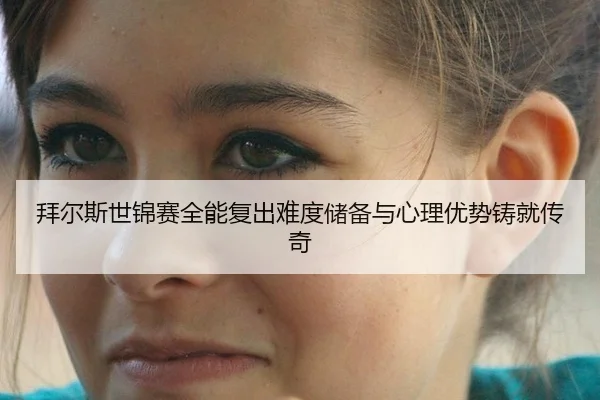 拜尔斯世锦赛全能复出难度储备与心理优势铸就传奇