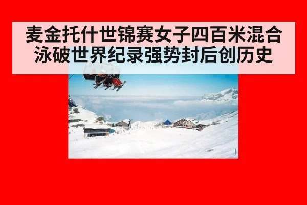 麦金托什世锦赛女子四百米混合泳破世界纪录强势封后创历史