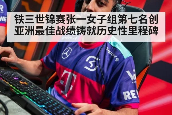 铁三世锦赛张一女子组第七名创亚洲最佳战绩铸就历史性里程碑